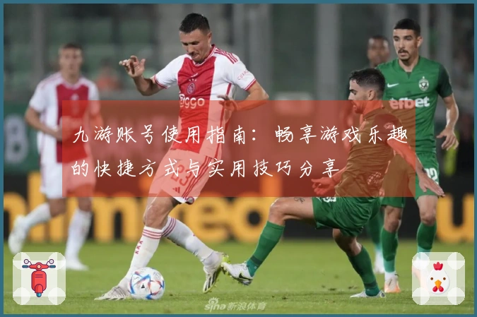 九游账号使用指南：畅享游戏乐趣的快捷方式与实用技巧分享