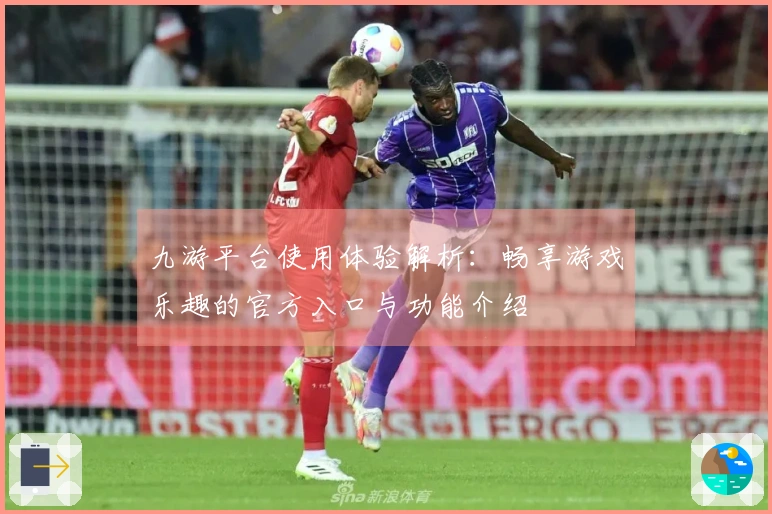九游平台使用体验解析：畅享游戏乐趣的官方入口与功能介绍