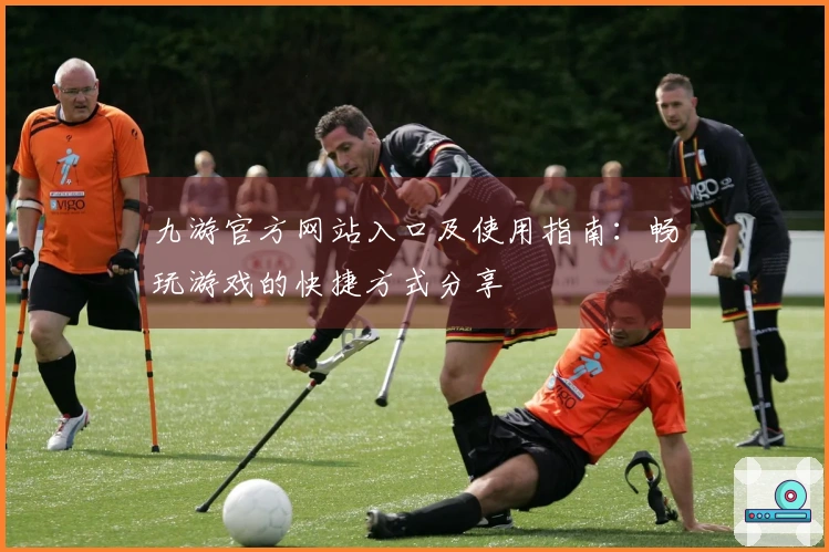 九游官方网站入口及使用指南：畅玩游戏的快捷方式分享