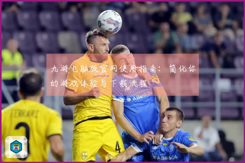 九游电脑版官网使用指南：简化你的游戏体验与下载流程