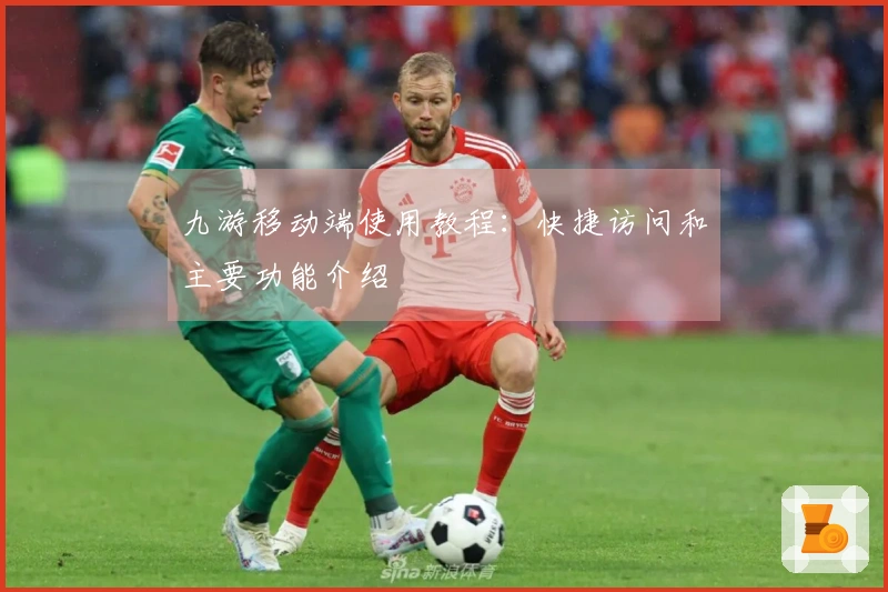 九游移动端使用教程：快捷访问和主要功能介绍