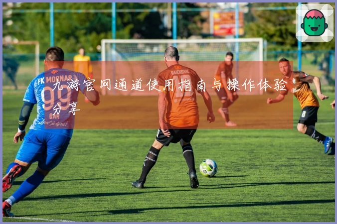 九游官网通道使用指南与操作体验分享