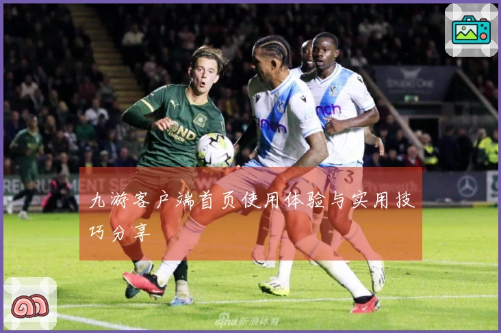 九游客户端首页使用体验与实用技巧分享