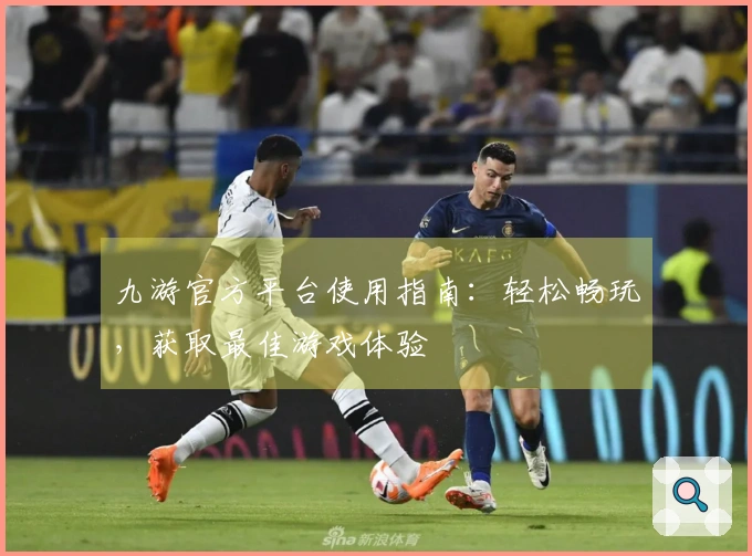 九游官方平台使用指南：轻松畅玩，获取最佳游戏体验