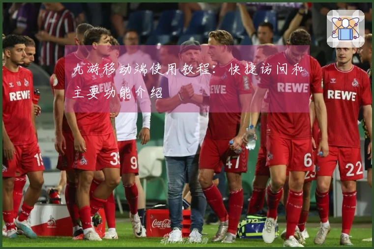 九游移动端使用教程：快捷访问和主要功能介绍