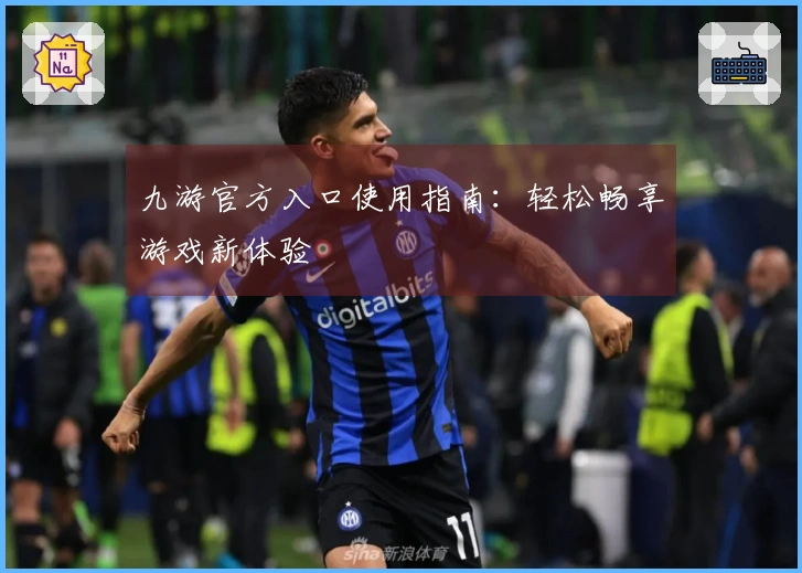 九游官方入口使用指南：轻松畅享游戏新体验