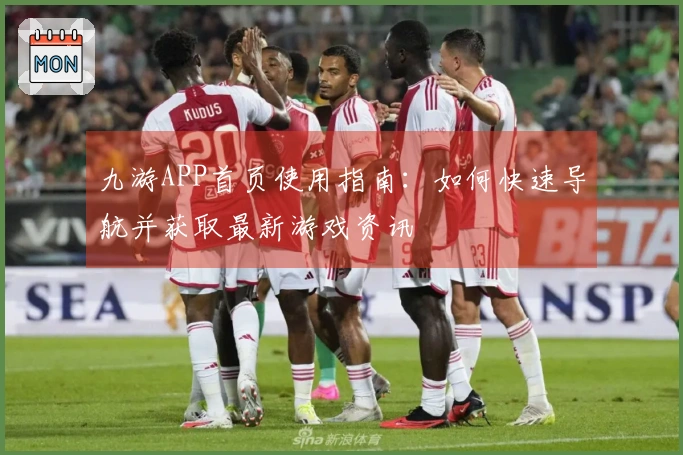 九游APP首页使用指南：如何快速导航并获取最新游戏资讯