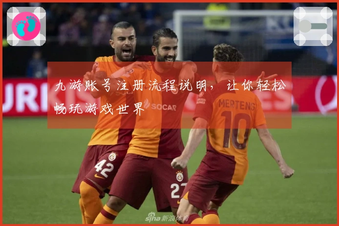 九游账号注册流程说明，让你轻松畅玩游戏世界