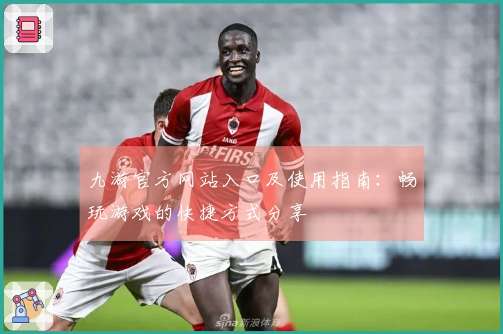 九游官方网站入口及使用指南：畅玩游戏的快捷方式分享