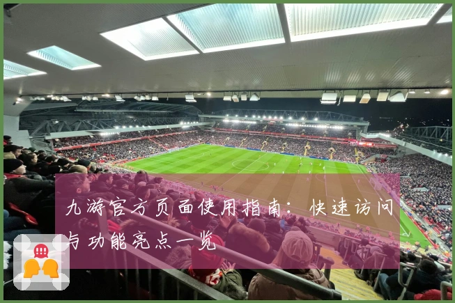 九游官方页面使用指南：快速访问与功能亮点一览